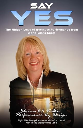SAY YES: The Hidden Laws of Business Performance from World-Class Sport by Sheena L.C. Walker